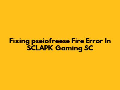 Fixing 'pseiofreese Fire' Error In SCLAPK Gaming SC