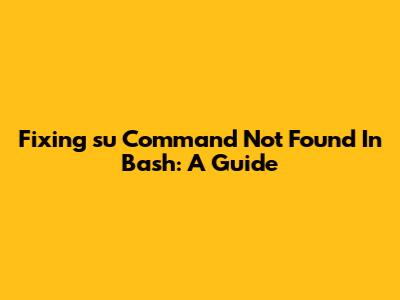 Fixing 'su Command Not Found' In Bash: A Guide