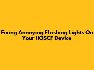Fixing Annoying Flashing Lights On Your IIOSCF Device