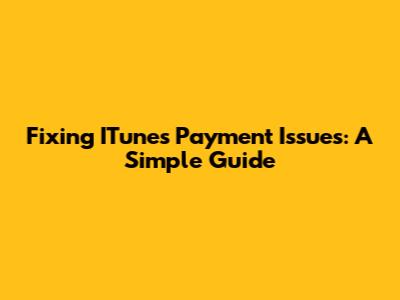Fixing ITunes Payment Issues: A Simple Guide