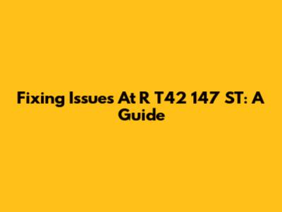 Fixing Issues At R T42 147 ST: A Guide