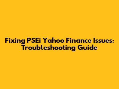 Fixing PSEi Yahoo Finance Issues: Troubleshooting Guide