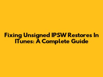 Fixing Unsigned IPSW Restores In ITunes: A Complete Guide