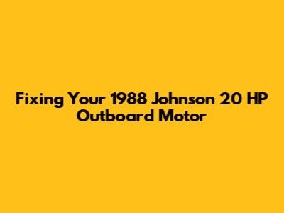 Fixing Your 1988 Johnson 20 HP Outboard Motor