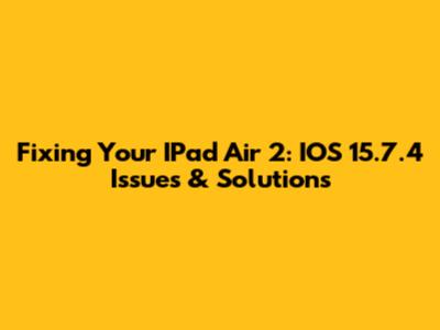 Fixing Your IPad Air 2: IOS 15.7.4 Issues & Solutions