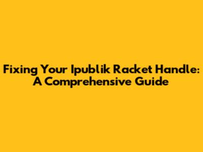 Fixing Your Ipublik Racket Handle: A Comprehensive Guide