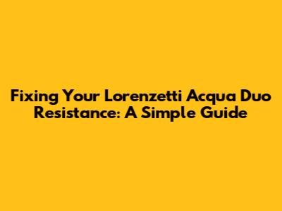 Fixing Your Lorenzetti Acqua Duo Resistance: A Simple Guide