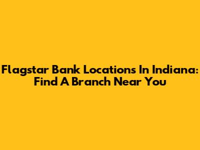 Flagstar Bank Locations In Indiana: Find A Branch Near You