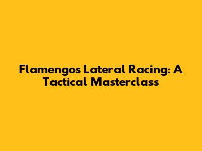 Flamengo's Lateral Racing: A Tactical Masterclass