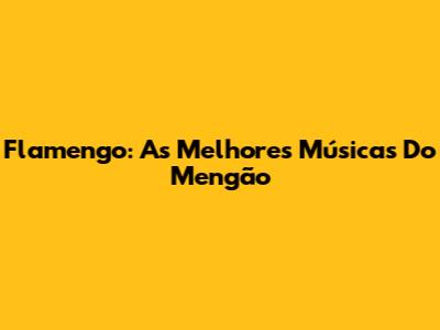 Flamengo: As Melhores Músicas Do Mengão