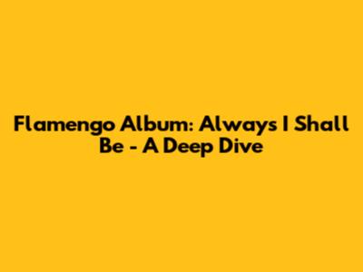 Flamengo Album: Always I Shall Be - A Deep Dive