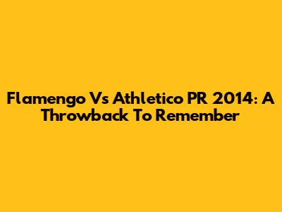 Flamengo Vs Athletico PR 2014: A Throwback To Remember