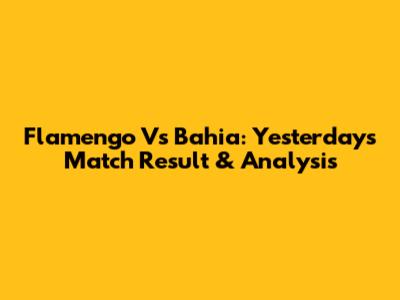 Flamengo Vs Bahia: Yesterday's Match Result & Analysis