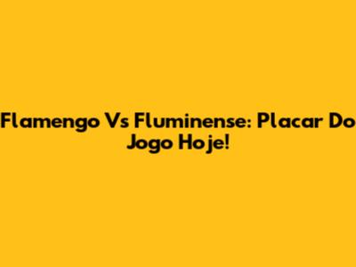 Flamengo Vs Fluminense: Placar Do Jogo Hoje!