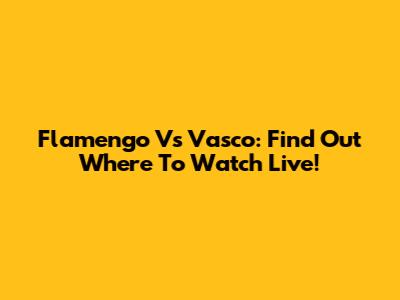 Flamengo Vs Vasco: Find Out Where To Watch Live!