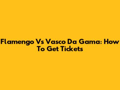 Flamengo Vs Vasco Da Gama: How To Get Tickets