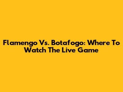 Flamengo Vs. Botafogo: Where To Watch The Live Game