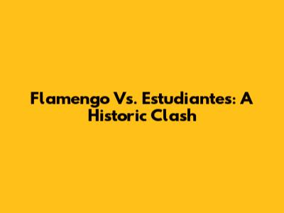 Flamengo Vs. Estudiantes: A Historic Clash