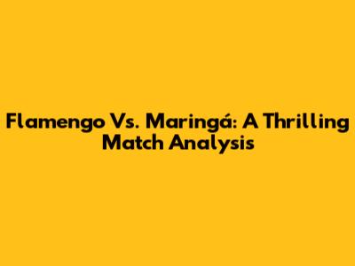 Flamengo Vs. Maringá: A Thrilling Match Analysis