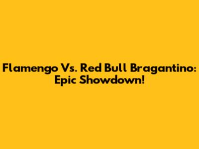 Flamengo Vs. Red Bull Bragantino: Epic Showdown!