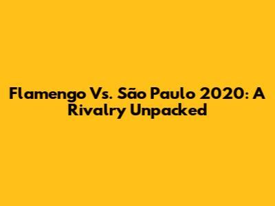 Flamengo Vs. São Paulo 2020: A Rivalry Unpacked