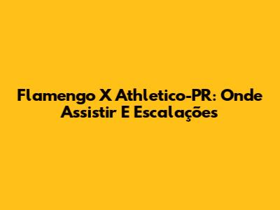 Flamengo X Athletico-PR: Onde Assistir E Escalações