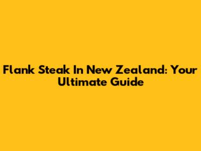 Flank Steak In New Zealand: Your Ultimate Guide