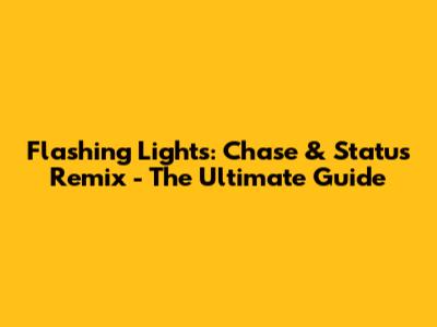 Flashing Lights: Chase & Status Remix - The Ultimate Guide
