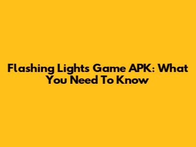 Flashing Lights Game APK: What You Need To Know