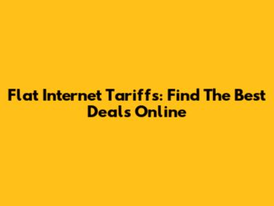 Flat Internet Tariffs: Find The Best Deals Online