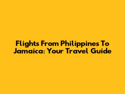 Flights From Philippines To Jamaica: Your Travel Guide