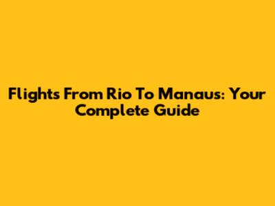 Flights From Rio To Manaus: Your Complete Guide