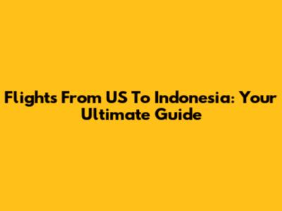 Flights From US To Indonesia: Your Ultimate Guide