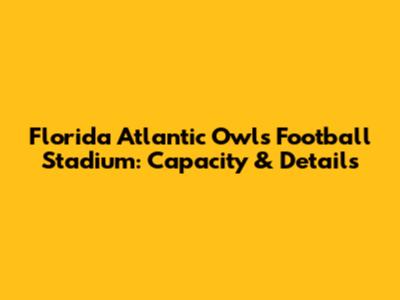 Florida Atlantic Owls Football Stadium: Capacity & Details
