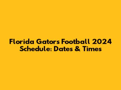 Florida Gators Football 2024 Schedule: Dates & Times