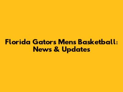 Florida Gators Men's Basketball: News & Updates