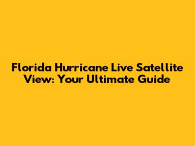 Florida Hurricane Live Satellite View: Your Ultimate Guide