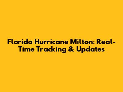Florida Hurricane Milton: Real-Time Tracking & Updates