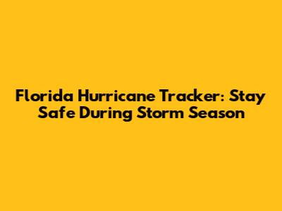 Florida Hurricane Tracker: Stay Safe During Storm Season