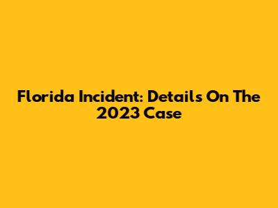 Florida Incident: Details On The 2023 Case