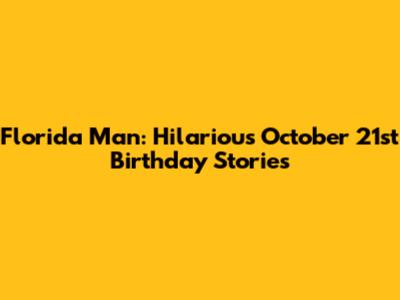Florida Man: Hilarious October 21st Birthday Stories