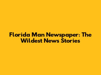Florida Man Newspaper: The Wildest News Stories