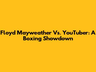 Floyd Mayweather Vs. YouTuber: A Boxing Showdown