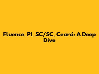 Fluence, PI, SC/SC, Ceará: A Deep Dive