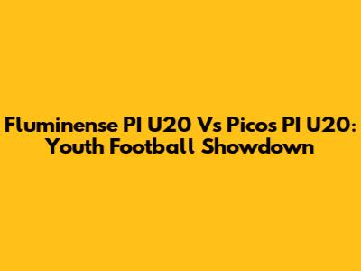 Fluminense PI U20 Vs Picos PI U20: Youth Football Showdown