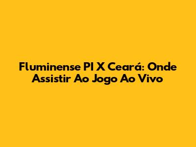 Fluminense PI X Ceará: Onde Assistir Ao Jogo Ao Vivo