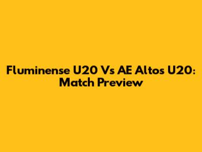 Fluminense U20 Vs AE Altos U20: Match Preview