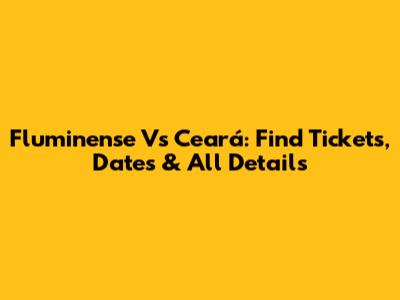 Fluminense Vs Ceará: Find Tickets, Dates & All Details