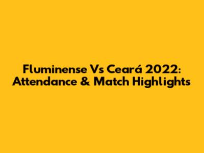 Fluminense Vs Ceará 2022: Attendance & Match Highlights