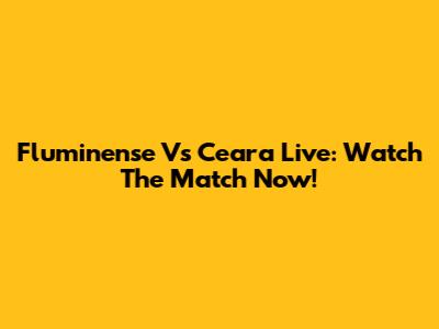 Fluminense Vs Ceara Live: Watch The Match Now!